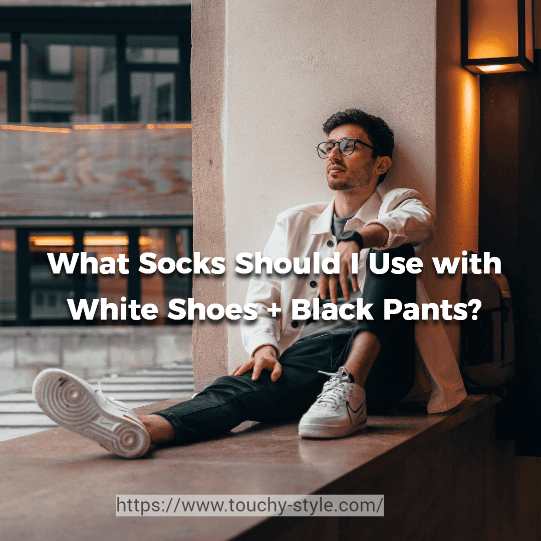 What Color of Socks Should I Use with White Shoes and Black Pants Touchy Style