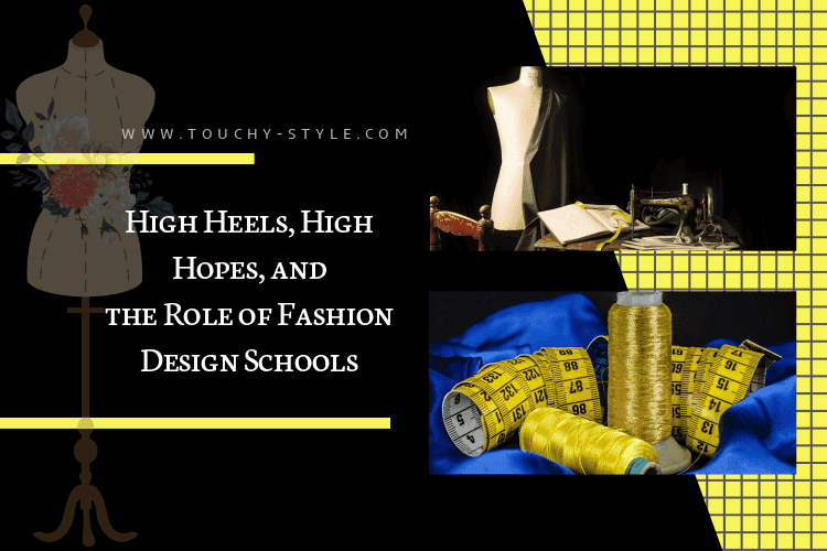 High Heels, High Hopes, and the Role of Fashion Design Schools - Touchy Style