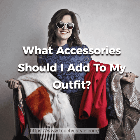 What Accessories Should I Add To My Outfit? - Touchy Style