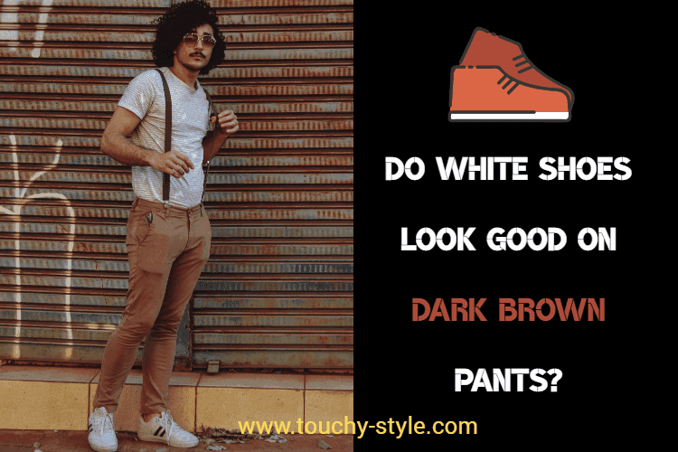 Do white shoes look good on dark brown pants? - Touchy Style