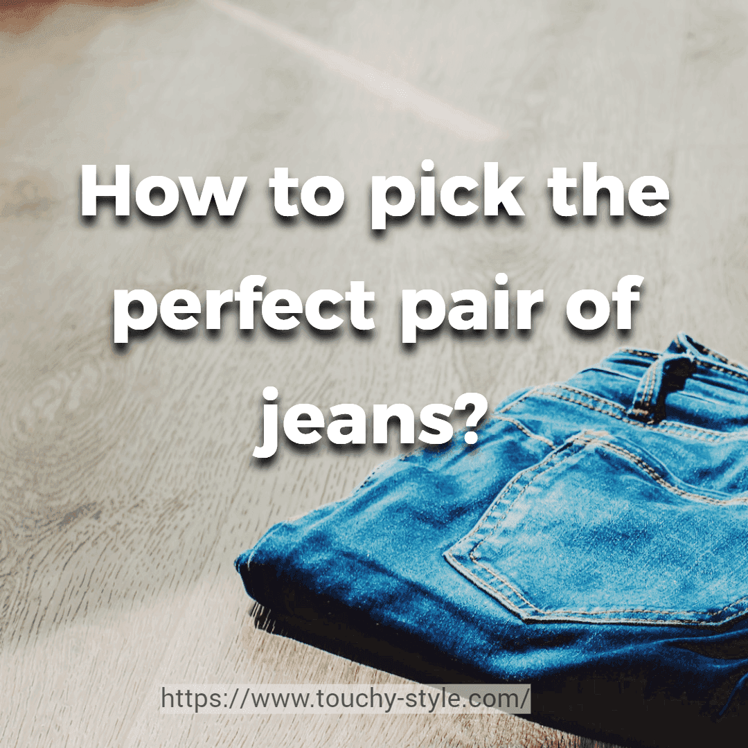 How to pick the perfect pair of jeans? - Touchy Style