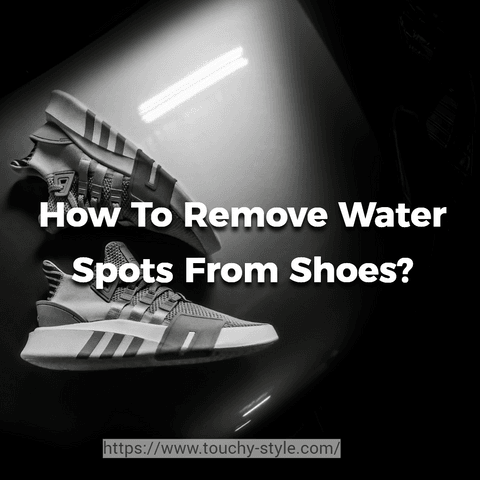 How To Remove Water Spots From Shoes? - Touchy Style