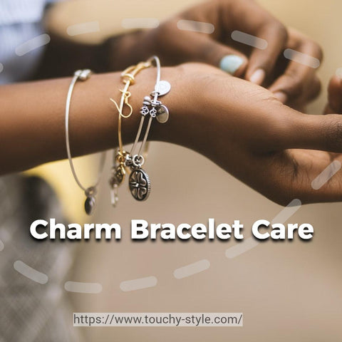 Charm Bracelet Care and Maintenance - Touchy Style .