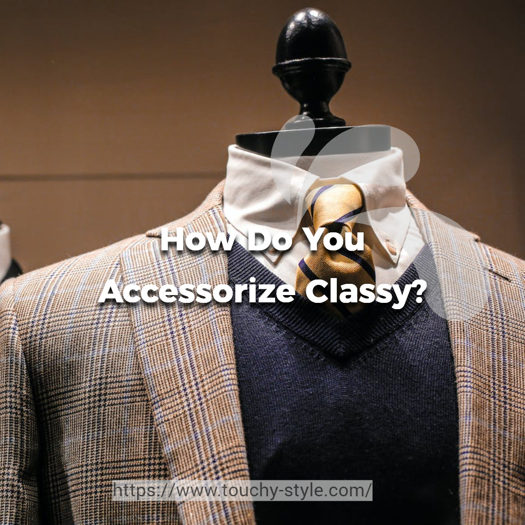 How Do You Accessorize Classy Touchy Style