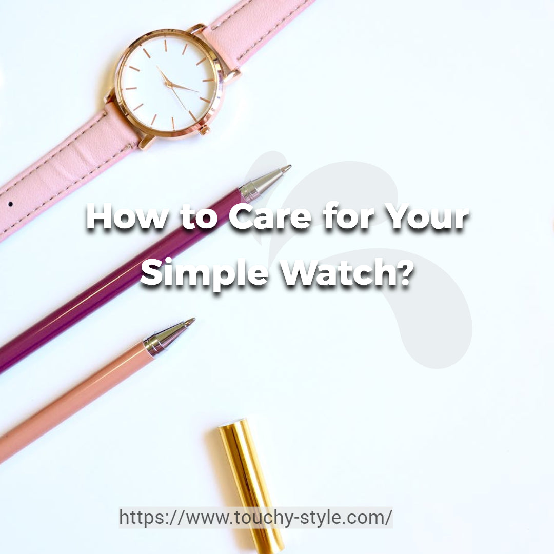 How to Care for Your Simple Watch? - Touchy Style .