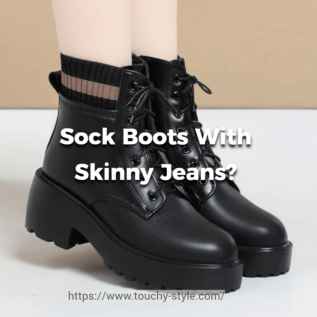 Can You Wear Sock Boots With Skinny Jeans? - Touchy Style .
