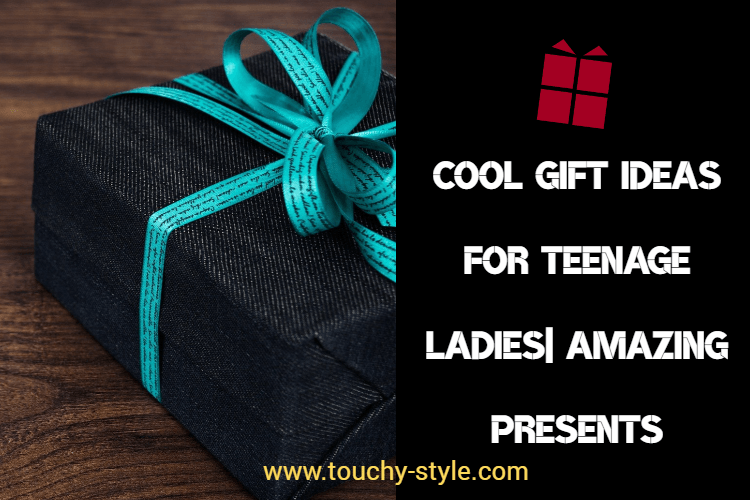 Cool Gift Ideas For Teenage Ladies| Amazing Presents - Touchy Style .