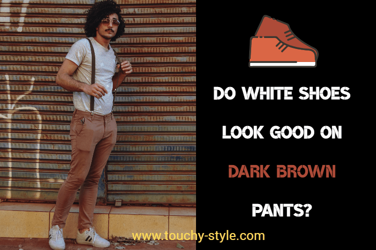 Do white shoes look good on dark brown pants? - Touchy Style .