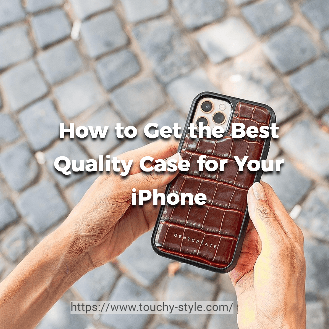 How to Get the Best Quality Case for Your iPhone ? - Touchy Style .