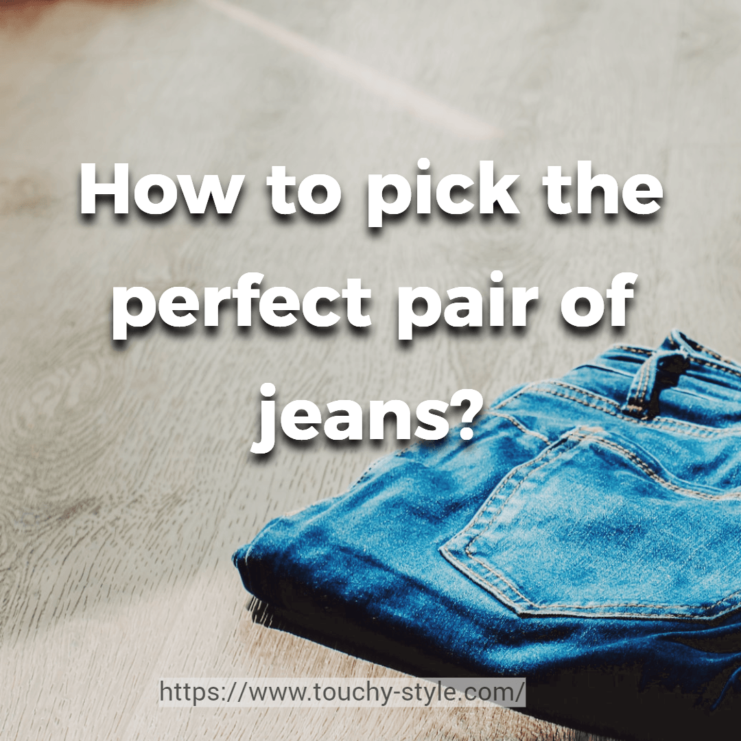 How to pick the perfect pair of jeans? - Touchy Style .