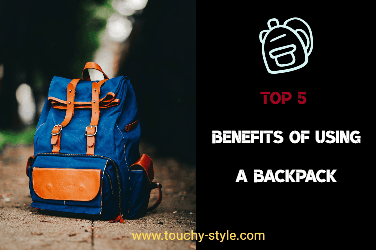 TOP BENEFITS OF USING A BACKPACK - Touchy Style .