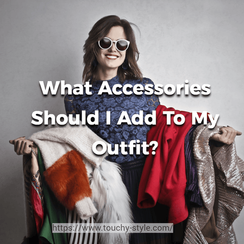 What Accessories Should I Add To My Outfit? - Touchy Style .
