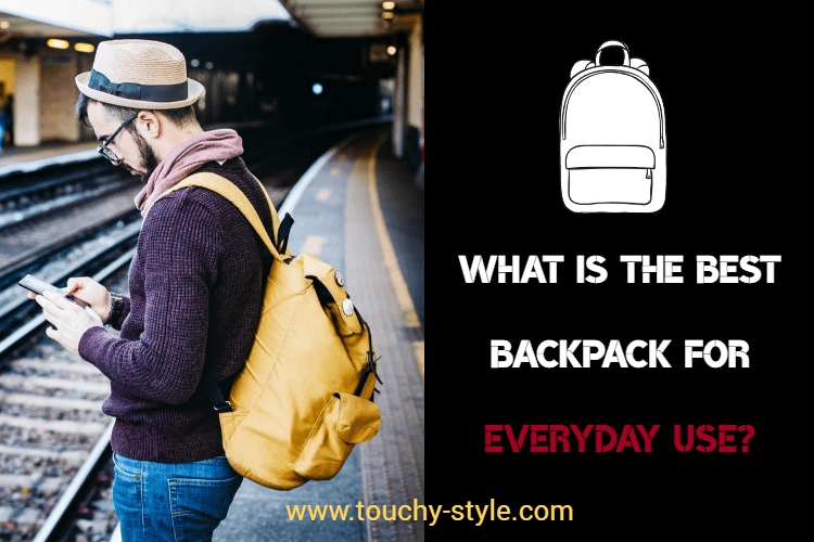 What is the best backpack for everyday use? - Touchy Style .
